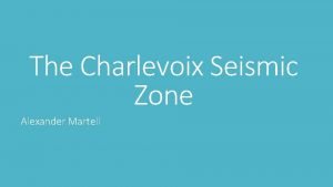 The Charlevoix Seismic Zone Alexander Martell What is