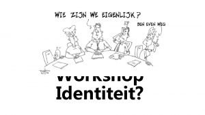 Workshop Identiteit Onze waarden zijn geworteld in de