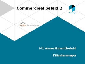 Commercieel beleid 2 H 1 Assortimentbeleid Filiaalmanager Assortimentsbeleid