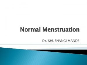 Normal Menstruation Dr SHUBHANGI MANDE Definition Menstruation is