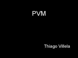 PVM Thiago Villela PVM Parallel Virtual Machine Pacote