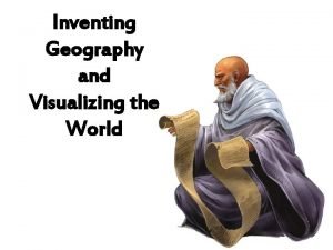 Inventing Geography and Visualizing the World Eratosthenes c