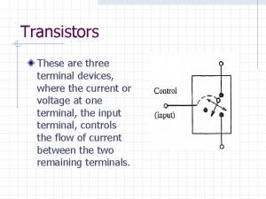 Transistors These are three terminal devices where the