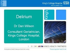 Delirium Dr Dan Wilson Consultant Geriatrician Kings College
