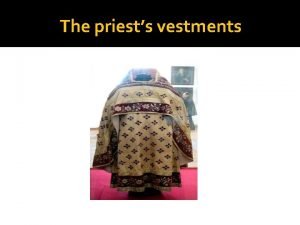 The priests vestments THE PRIESTS VESTMENTS The vestments