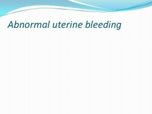 Abnormal uterine bleeding Characteristics of normal and abnormal