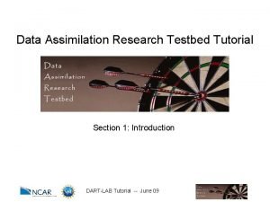 Data Assimilation Research Testbed Tutorial Section 1 Introduction