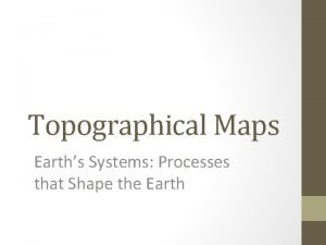 Topographical Maps Earths Systems Processes that Shape the