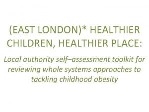 EAST LONDON HEALTHIER CHILDREN HEALTHIER PLACE Local authority