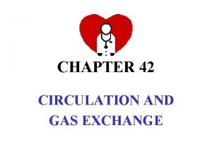 CHAPTER 42 CIRCULATION AND GAS EXCHANGE I CIRCULATION