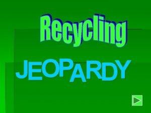 JEOPARDY Welcome to Recycling Jeopardy When youre ready