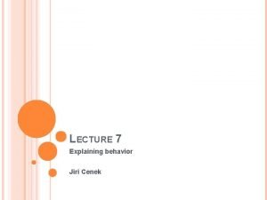 LECTURE 7 Explaining behavior Jiri Cenek ASSIGNMENT Will