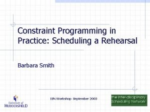 Constraint Programming in Practice Scheduling a Rehearsal Barbara