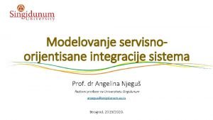 Modelovanje servisnoorijentisane integracije sistema Prof dr Angelina Njegu