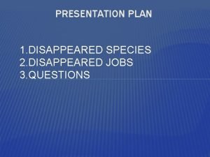 PRESENTATION PLAN 1 DISAPPEARED SPECIES 2 DISAPPEARED JOBS