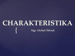 CHARAKTERISTIKA Mgr Michal Oblouk popisn tvar zachycuje povahov