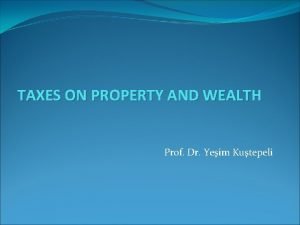 TAXES ON PROPERTY AND WEALTH Prof Dr Yeim
