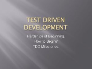 TEST DRIVEN DEVELOPMENT Hardships of Beginning How to