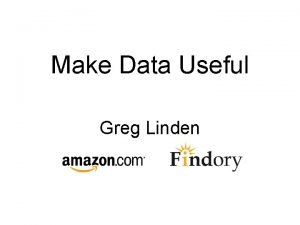 Make Data Useful Greg Linden Introduction What is