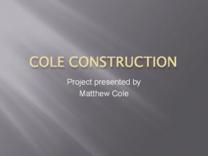 COLE CONSTRUCTION Project presented by Matthew Cole Table