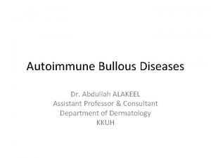 Autoimmune Bullous Diseases Dr Abdullah ALAKEEL Assistant Professor