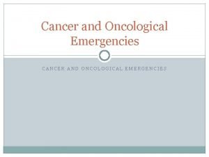 Cancer and Oncological Emergencies CANCER AND ONCOLOGICAL EMERGENCIES