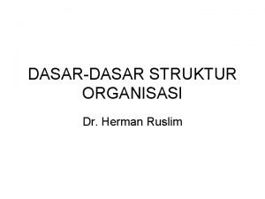 DASARDASAR STRUKTUR ORGANISASI Dr Herman Ruslim Struktur Organisasi