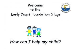 Welcome to the Early Years Foundation Stage How