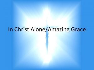 In Christ AloneAmazing Grace In Christ alone my