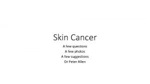 Skin Cancer A few questions A few photos