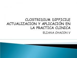 CLOSTRIDIUM DIFFICILE ACTUALIZACION Y APLICACIN EN LA PRACTICA