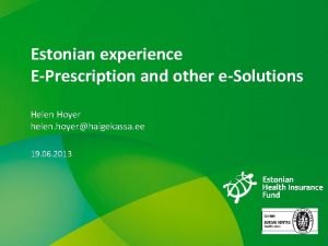 Estonian experience EPrescription and other eSolutions Helen Hoyer