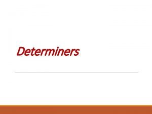 Determiners Determiners are words which come at the