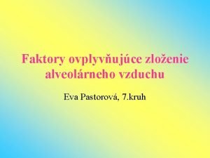 Faktory ovplyvujce zloenie alveolrneho vzduchu Eva Pastorov 7