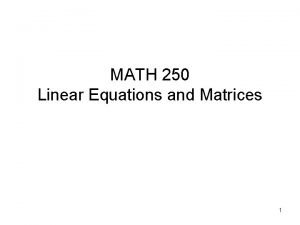 MATH 250 Linear Equations and Matrices 1 Topics
