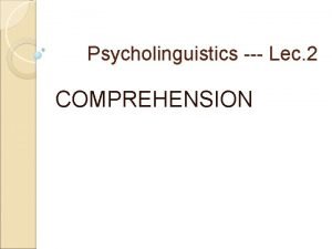 Psycholinguistics Lec 2 COMPREHENSION COMPREHENSION SENTENCES What OF
