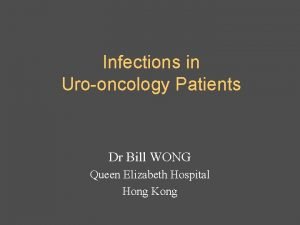 Infections in Urooncology Patients Dr Bill WONG Queen