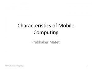 Characteristics of Mobile Computing Prabhaker Mateti CEG 436