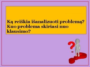 K reikia ianalizuoti problem Kuo problema skiriasi nuo