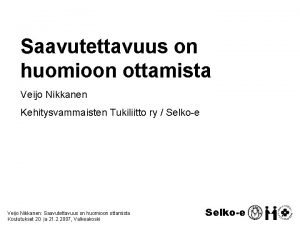 Saavutettavuus on huomioon ottamista Veijo Nikkanen Kehitysvammaisten Tukiliitto