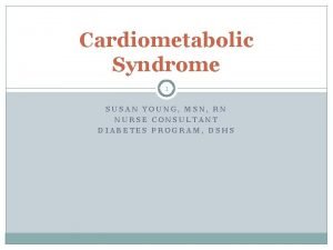 Cardiometabolic Syndrome 1 SUSAN YOUNG MSN RN NURSE