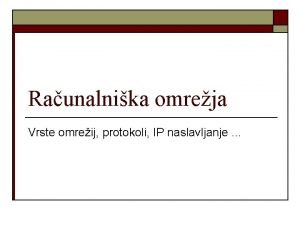 Raunalnika omreja Vrste omreij protokoli IP naslavljanje Raunalniko