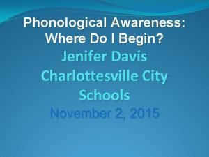 Phonological Awareness Where Do I Begin Jenifer Davis
