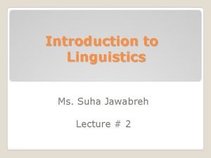 Introduction to Linguistics Ms Suha Jawabreh Lecture 2