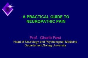 A PRACTICAL GUIDE TO NEUROPATHIC PAIN Prof Gharib