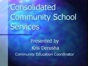 Consolidated Community School Services Presented by Kris Derusha