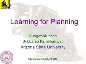 Learning for Planning Sungwook Yoon Subbarao Kambhampati Arizona