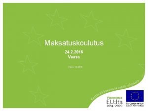 Maksatuskoulutus 24 2 2016 Vaasa Versio 1 3