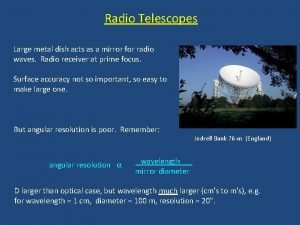 Radio Telescopes Large metal dish acts as a