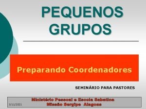 PEQUENOS GRUPOS Preparando Coordenadores SEMINRIO PARA PASTORES 3112021